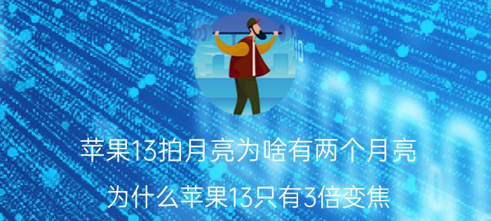 苹果13拍月亮为啥有两个月亮 为什么苹果13只有3倍变焦？